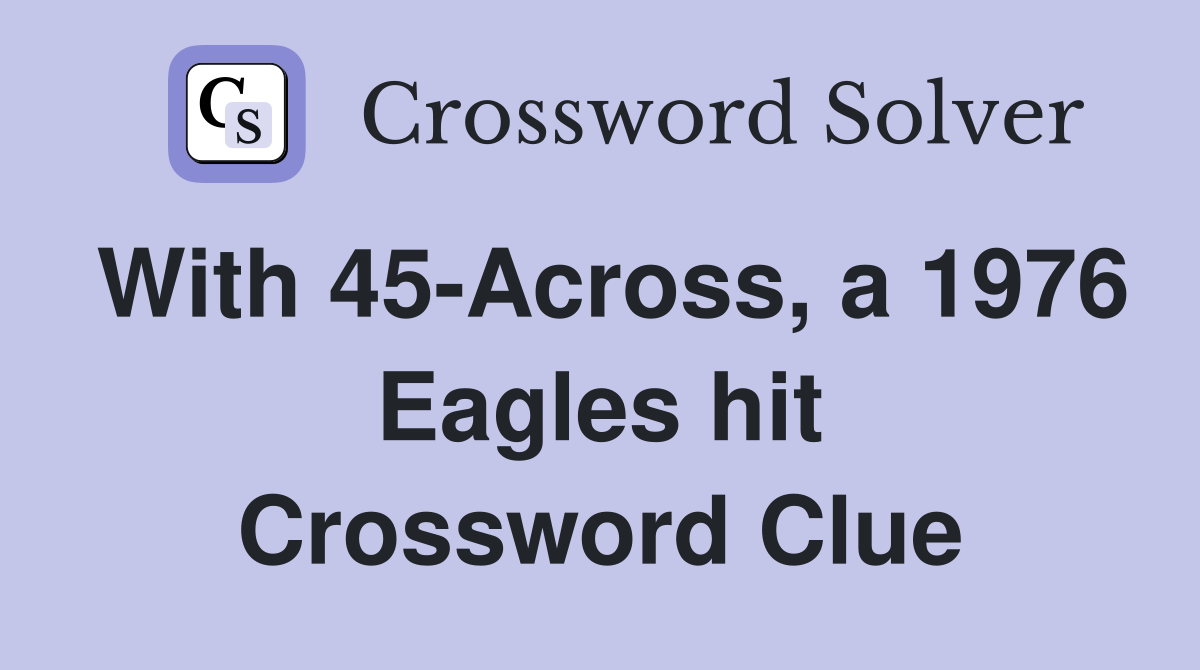 With 45-Across, a 1976 Eagles hit Crossword Clue