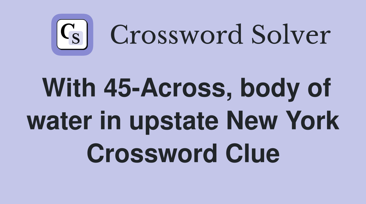 With 45-Across, body of water in upstate New York Crossword Clue