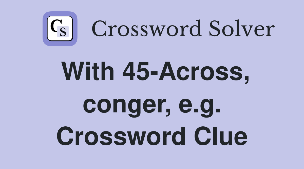 With 45-Across, conger, e.g. Crossword Clue