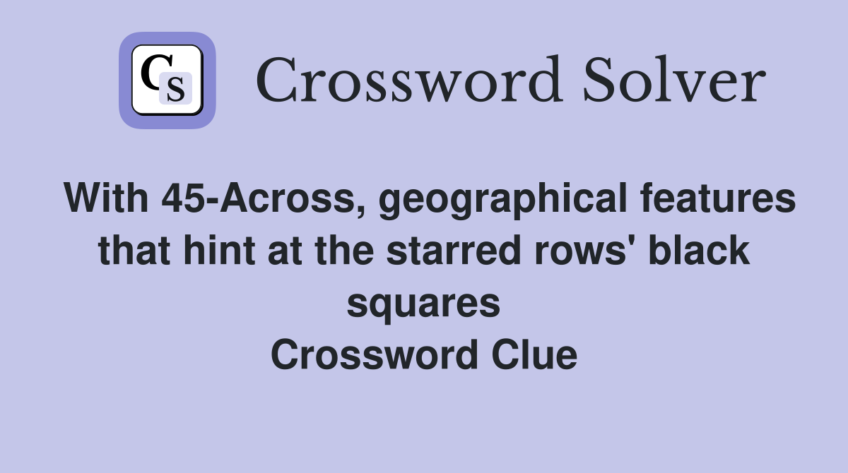With 45-Across, geographical features that hint at the starred rows' black squares Crossword Clue