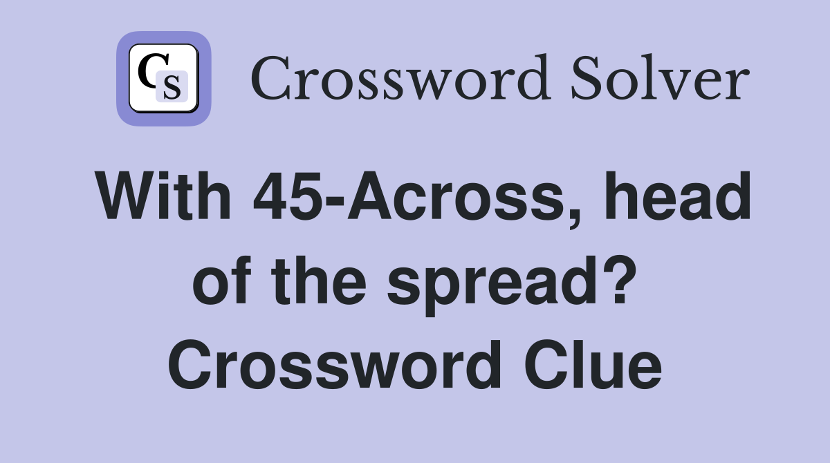 With 45-Across, head of the spread? Crossword Clue