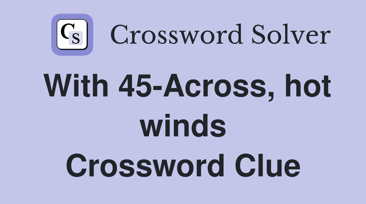 With 45-Across, hot winds Crossword Clue