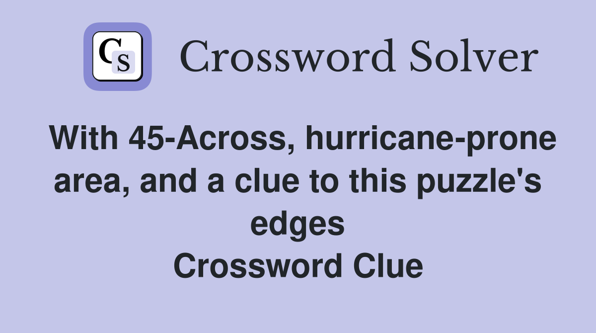 With 45-Across, hurricane-prone area, and a clue to this puzzle's edges Crossword Clue