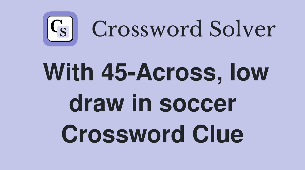 With 45-Across, low draw in soccer Crossword Clue