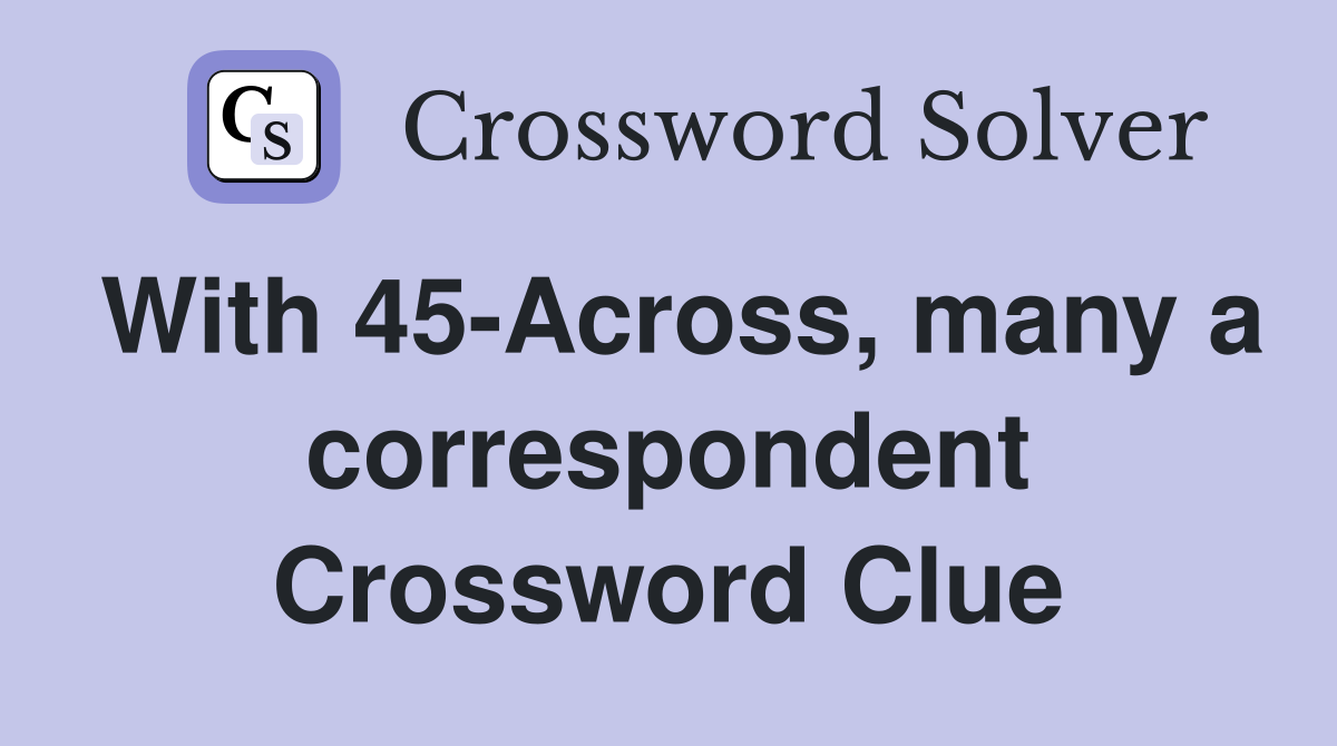 With 45-Across, many a correspondent Crossword Clue