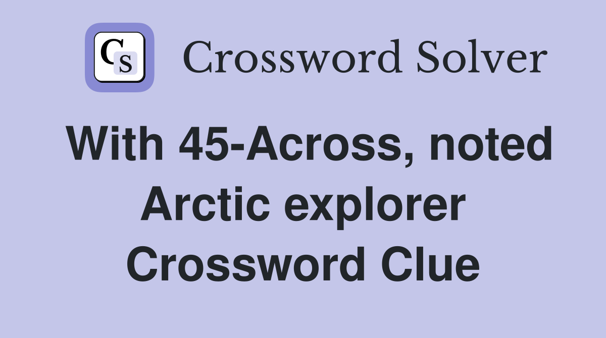 With 45-Across, noted Arctic explorer Crossword Clue