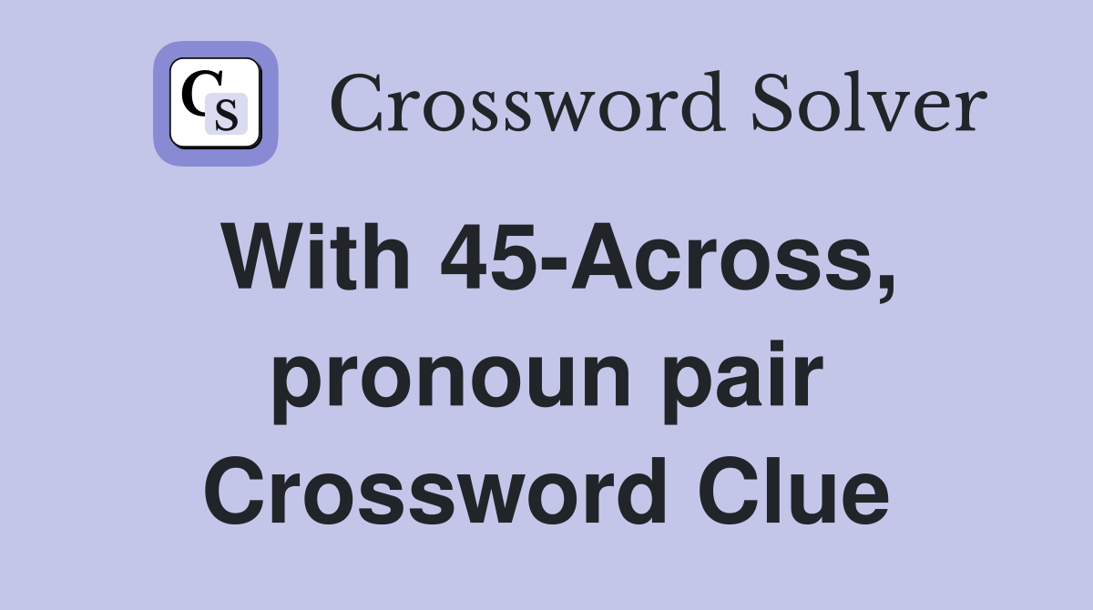 With 45-Across, pronoun pair Crossword Clue