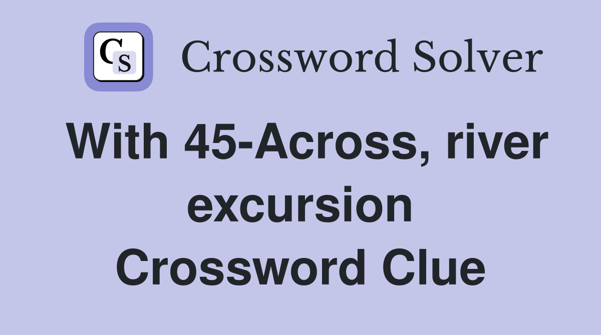 With 45-Across, river excursion Crossword Clue