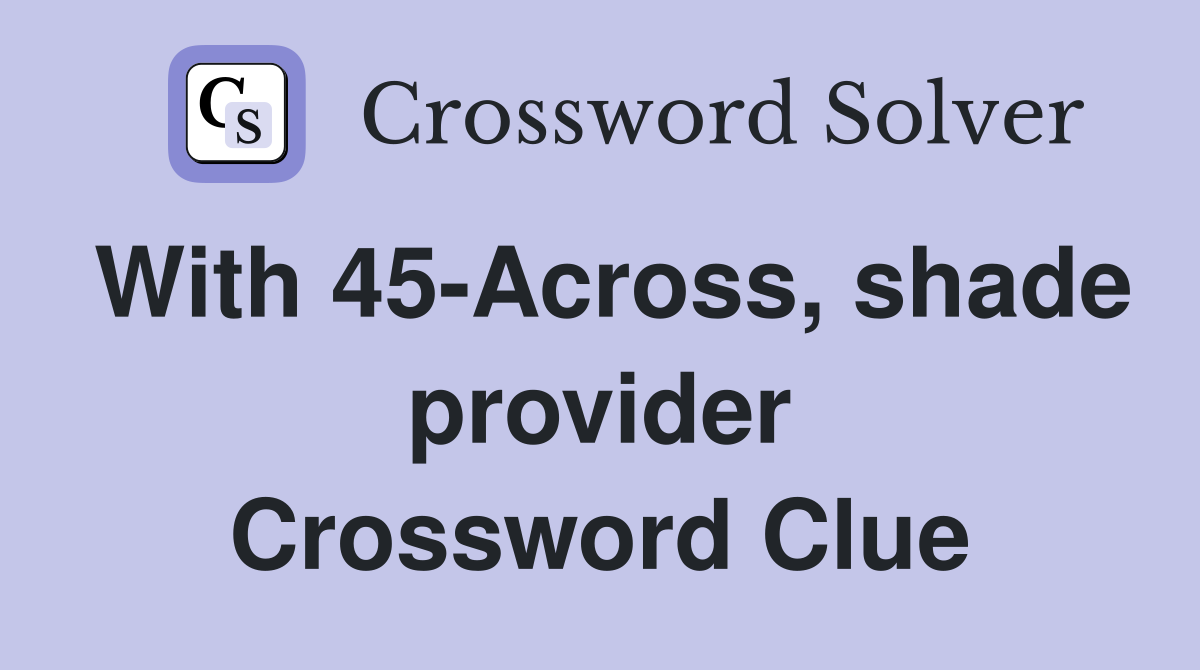 With 45-Across, shade provider Crossword Clue
