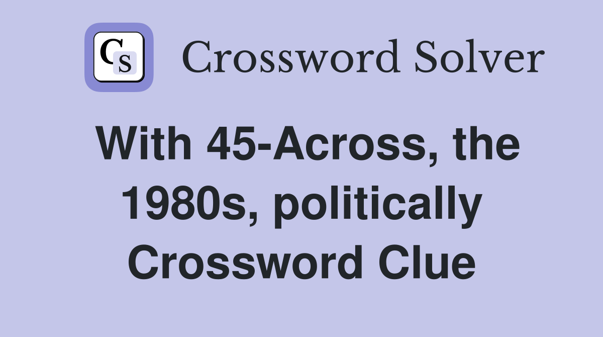 With 45-Across, the 1980s, politically Crossword Clue