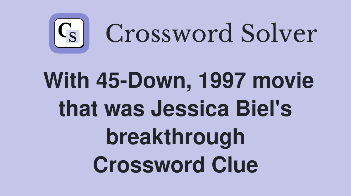With 45-Down, 1997 movie that was Jessica Biel's breakthrough Crossword Clue