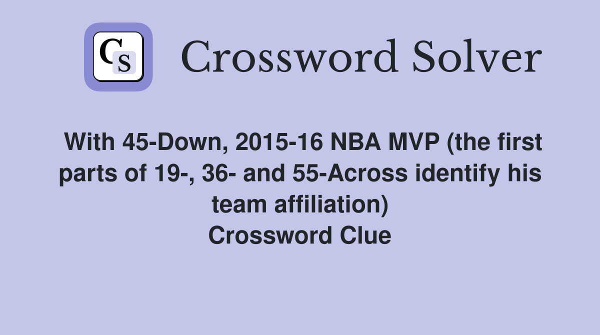 With 45-Down, 2015-16 NBA MVP (the first parts of 19-, 36- and 55-Across identify his team affiliation) Crossword Clue