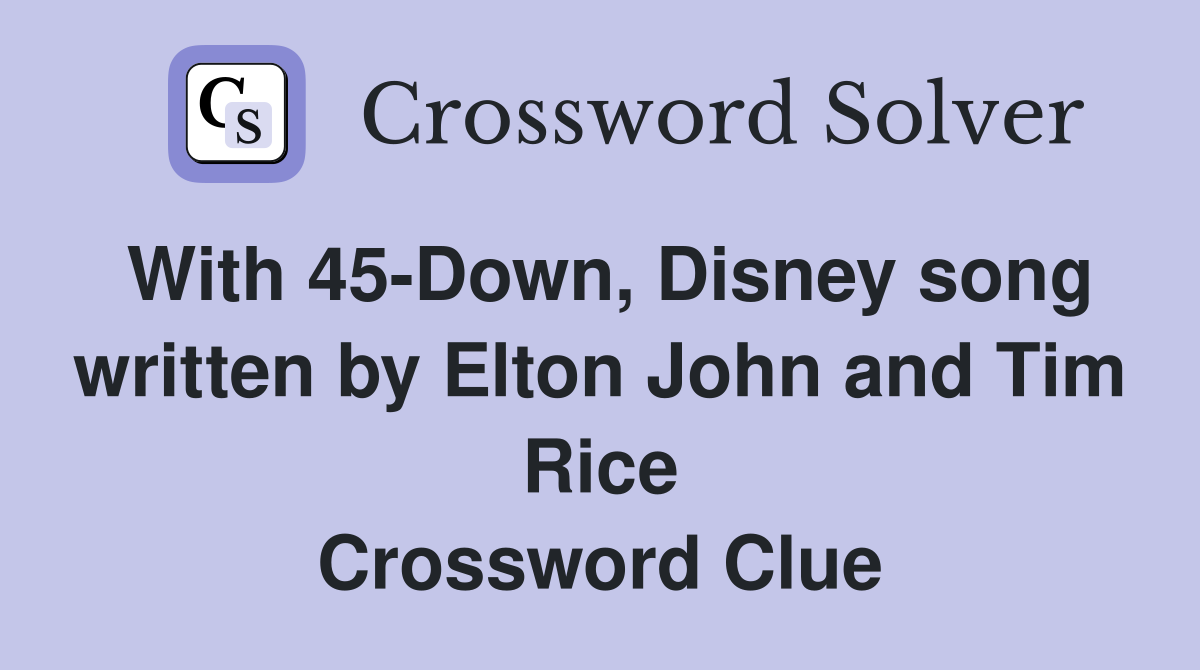 With 45-Down, Disney song written by Elton John and Tim Rice Crossword Clue