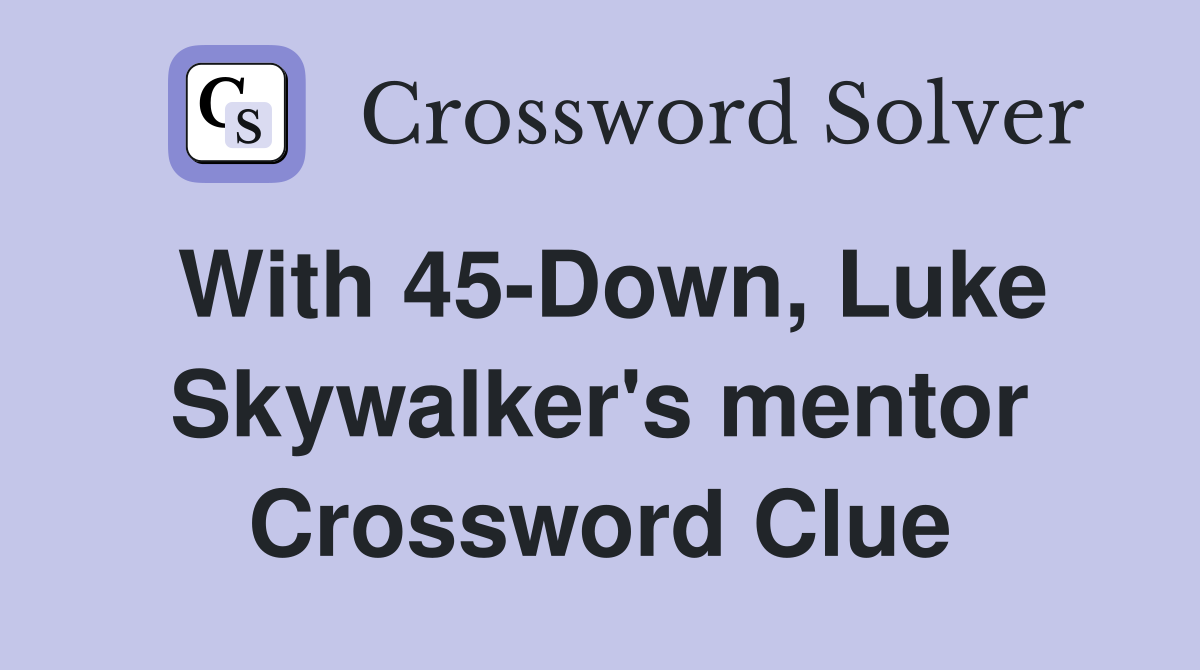 With 45-Down, Luke Skywalker's mentor Crossword Clue