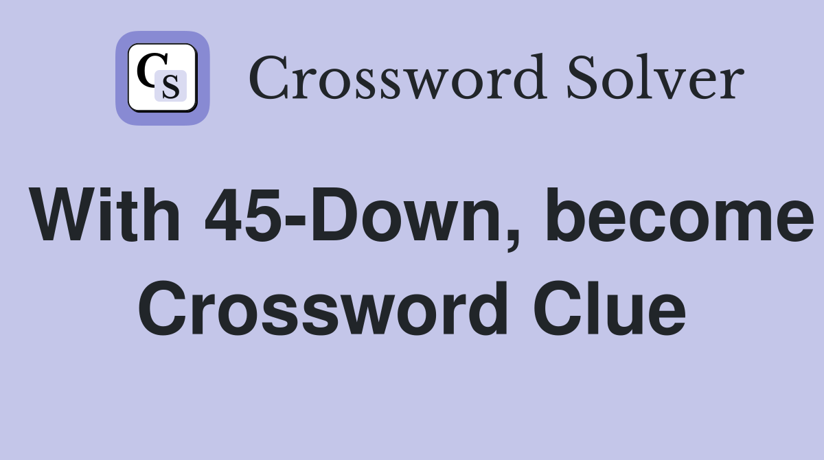 With 45-Down, become Crossword Clue