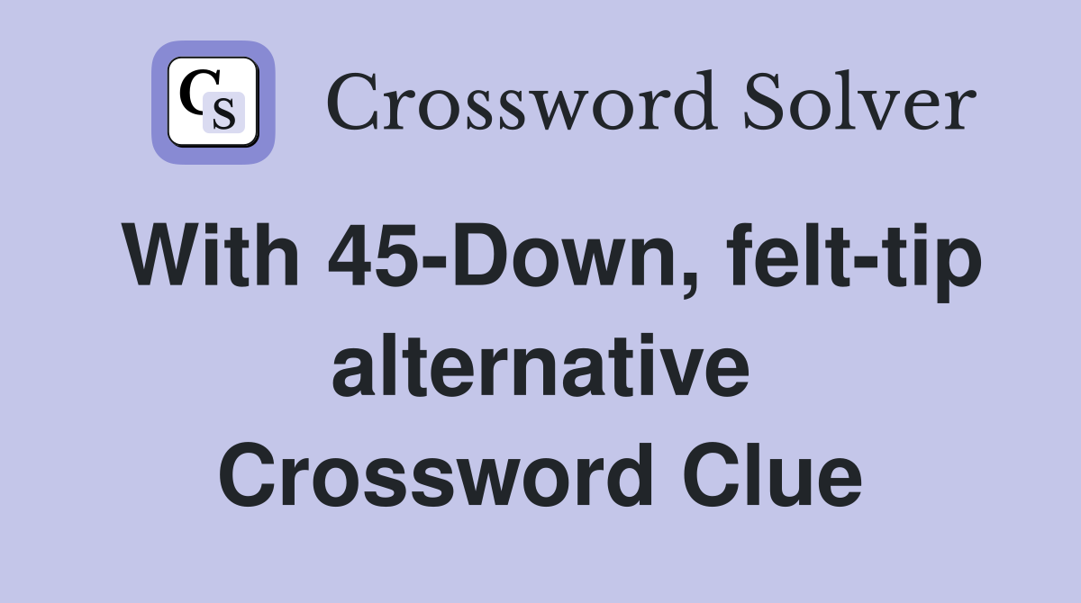 With 45-Down, felt-tip alternative Crossword Clue