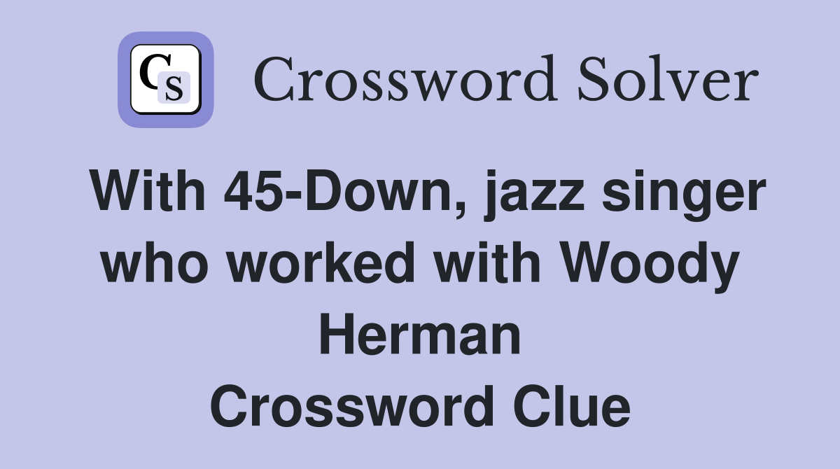 With 45-Down, jazz singer who worked with Woody Herman Crossword Clue