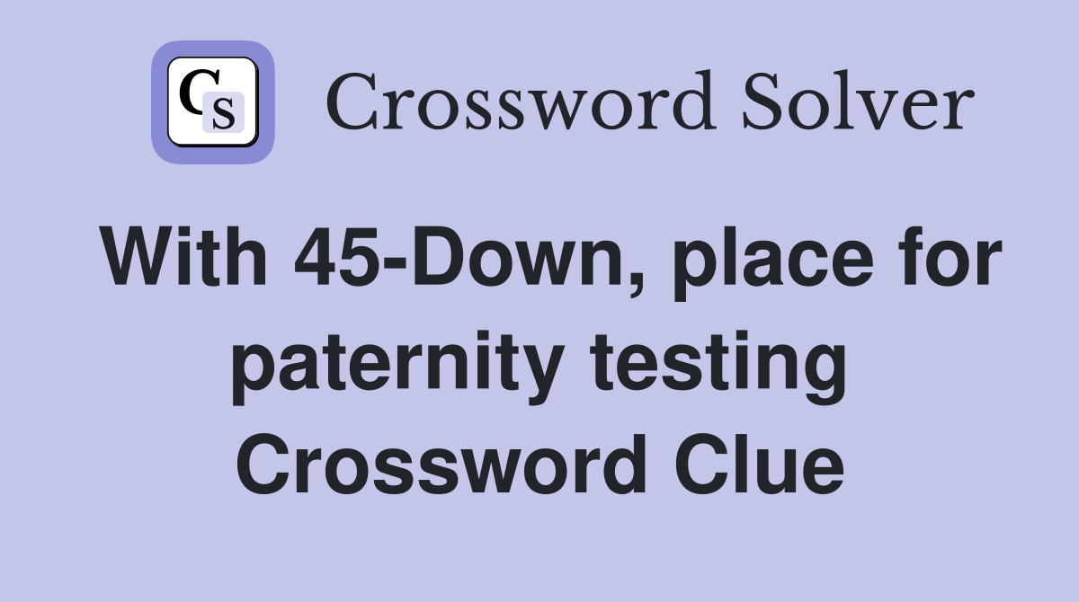 With 45-Down, place for paternity testing Crossword Clue