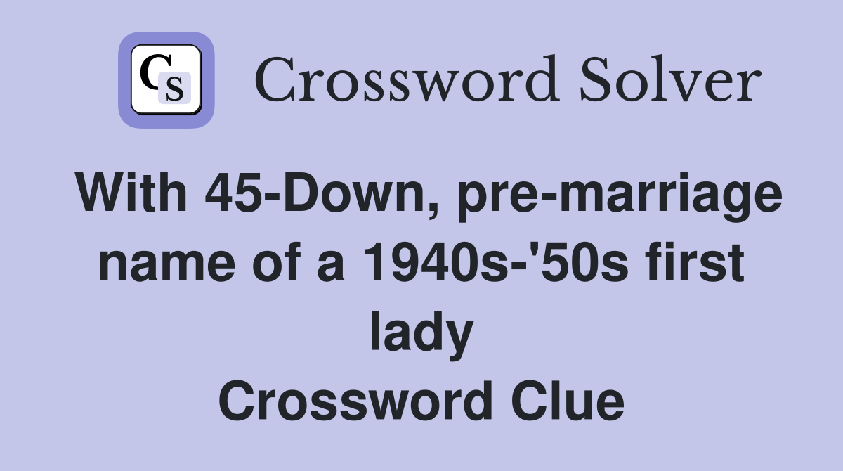 With 45-Down, pre-marriage name of a 1940s-'50s first lady Crossword Clue