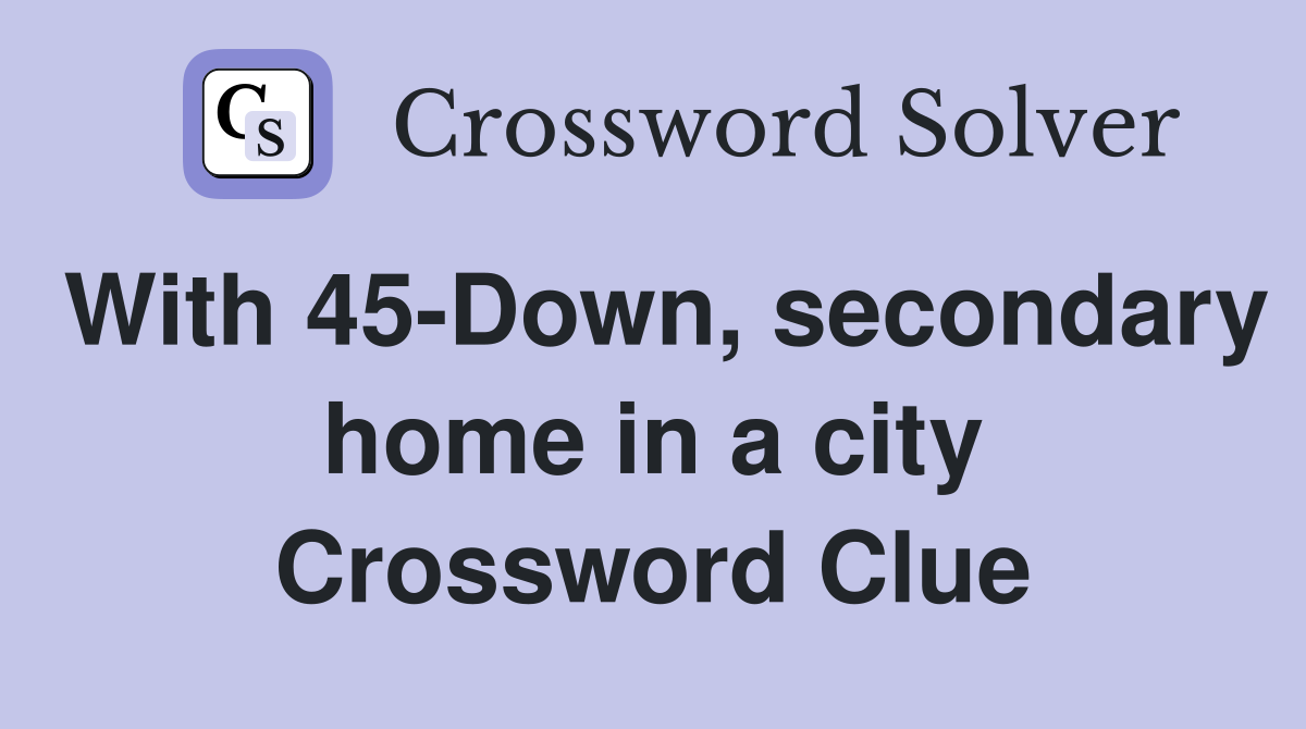 With 45-Down, secondary home in a city Crossword Clue