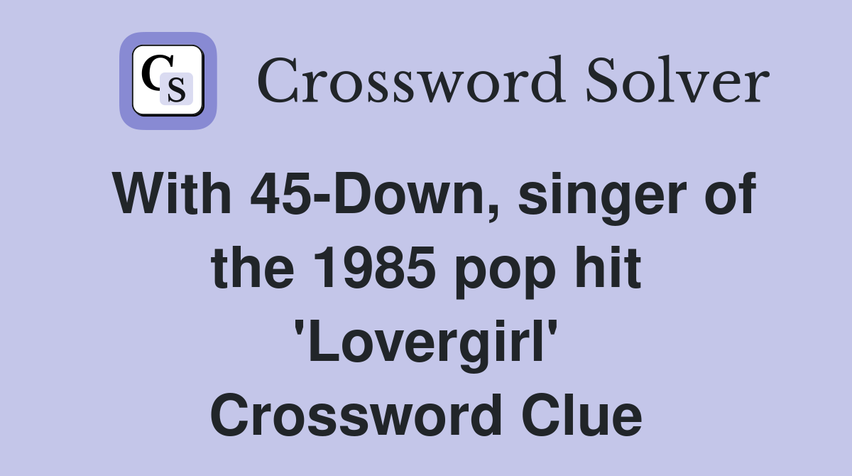 With 45-Down, singer of the 1985 pop hit 'Lovergirl' Crossword Clue