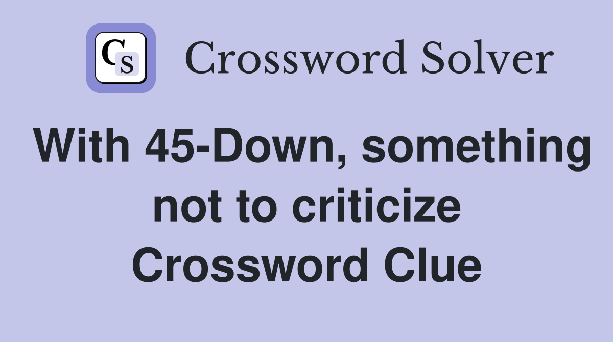 With 45-Down, something not to criticize Crossword Clue