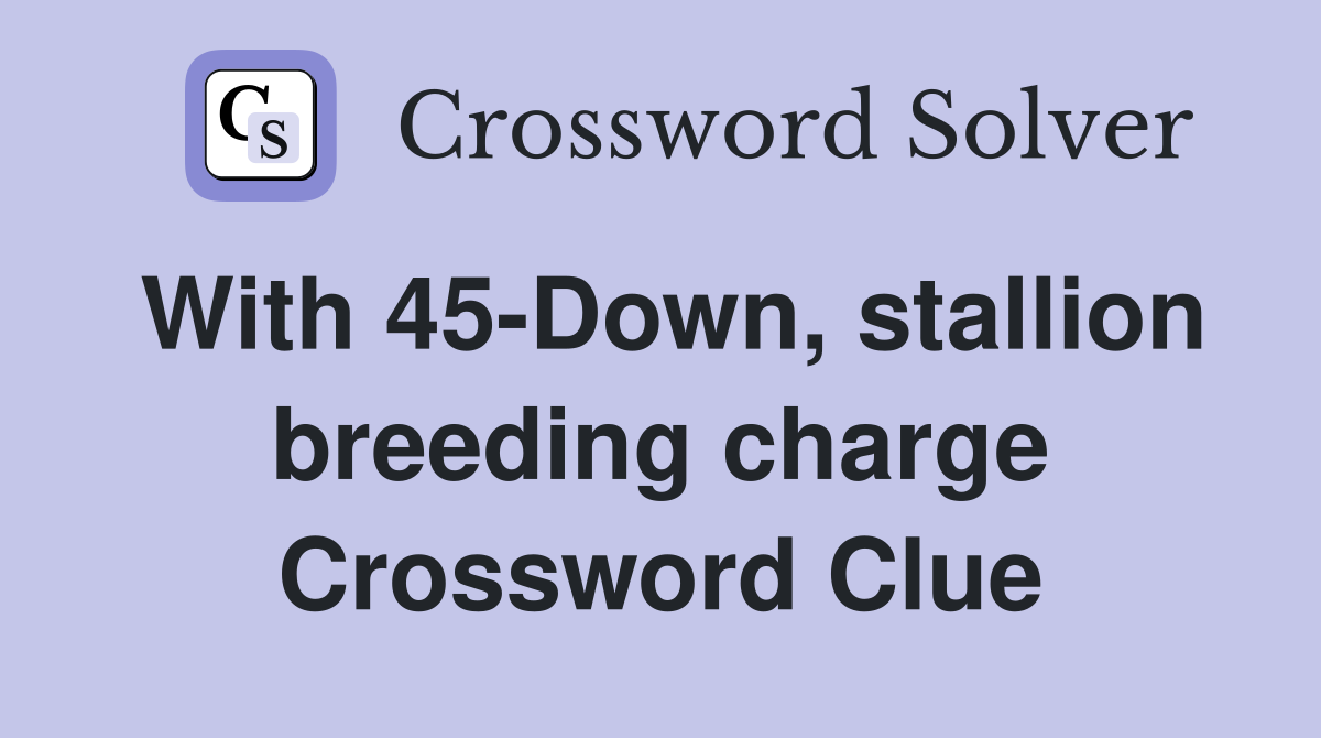 With 45-Down, stallion breeding charge Crossword Clue
