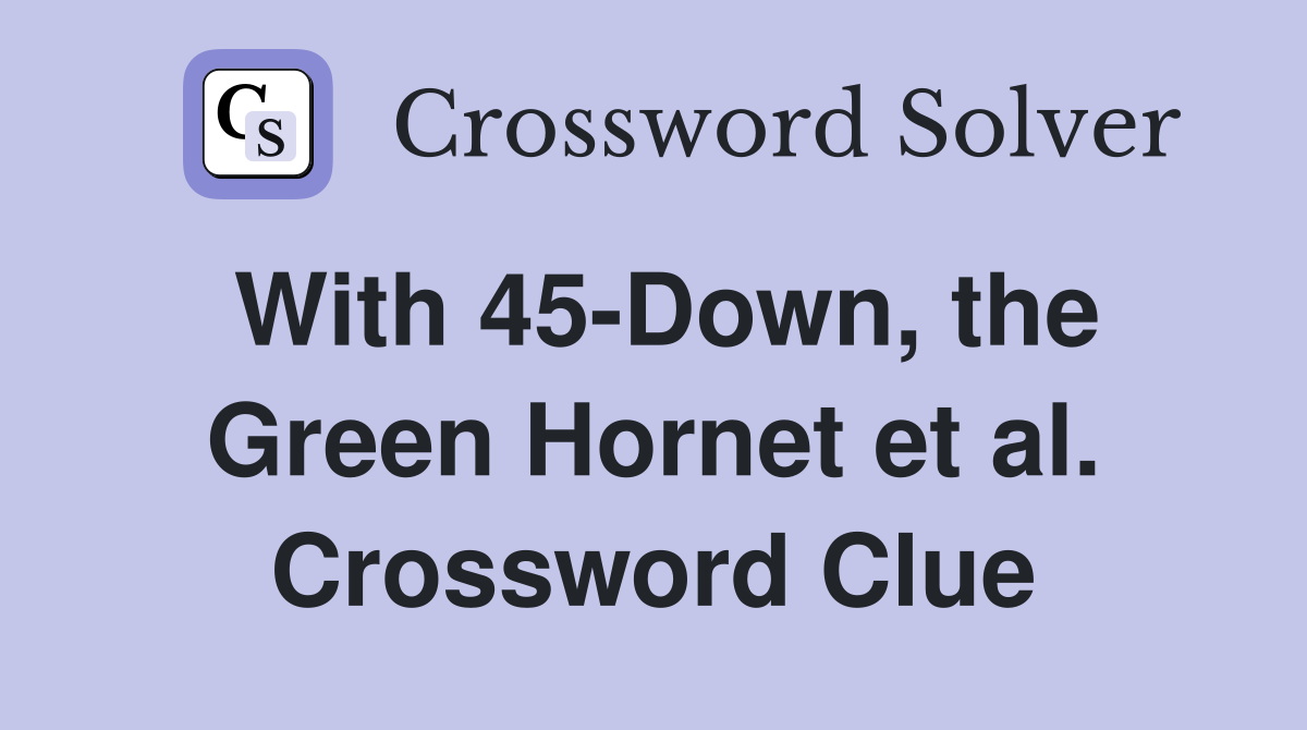 With 45-Down, the Green Hornet et al. Crossword Clue