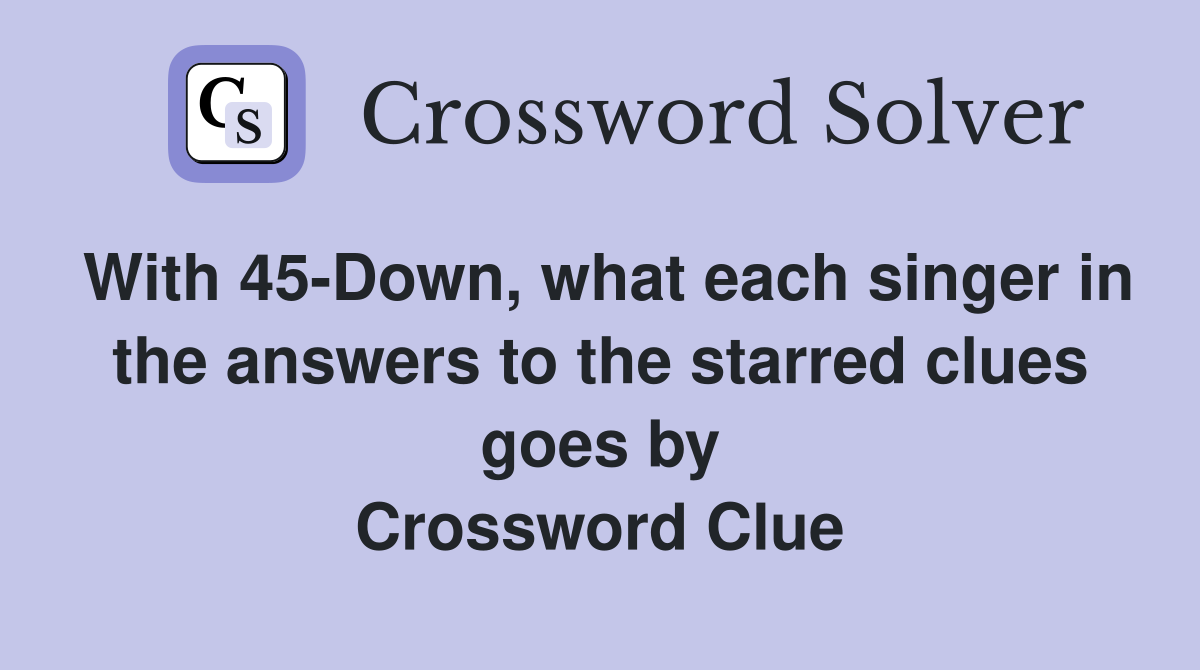 With 45-Down, what each singer in the answers to the starred clues goes by Crossword Clue