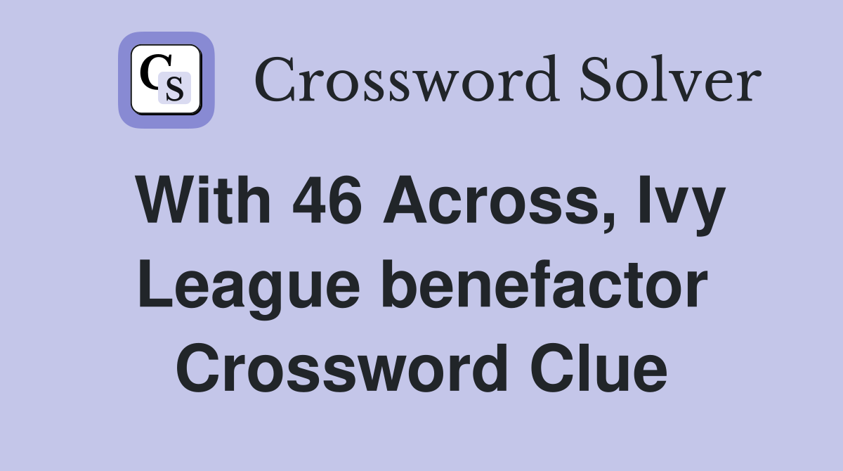 With 46 Across, Ivy League benefactor Crossword Clue
