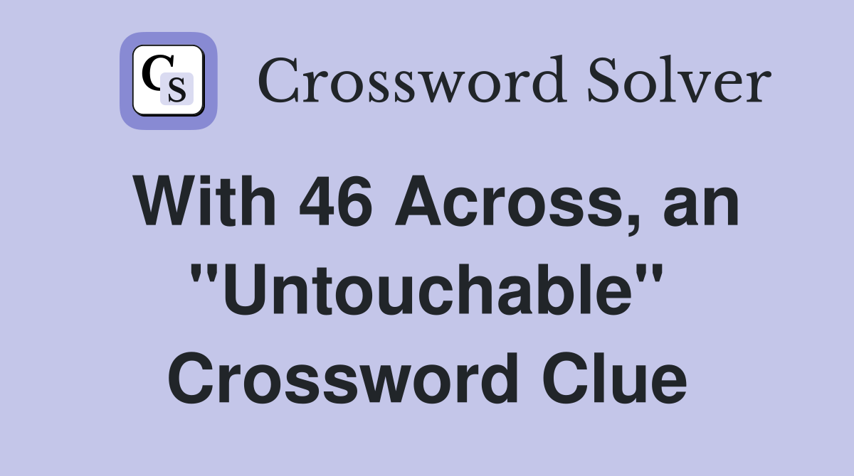 With 46 Across, an "Untouchable" Crossword Clue