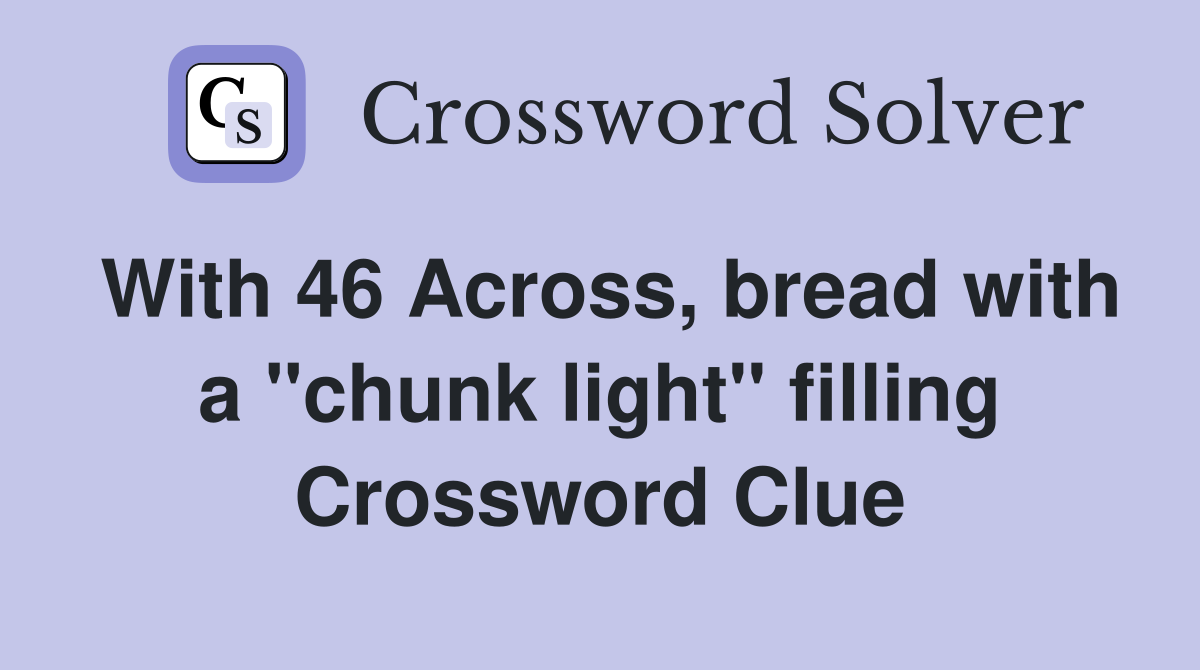 With 46 Across, bread with a ''chunk light'' filling Crossword Clue