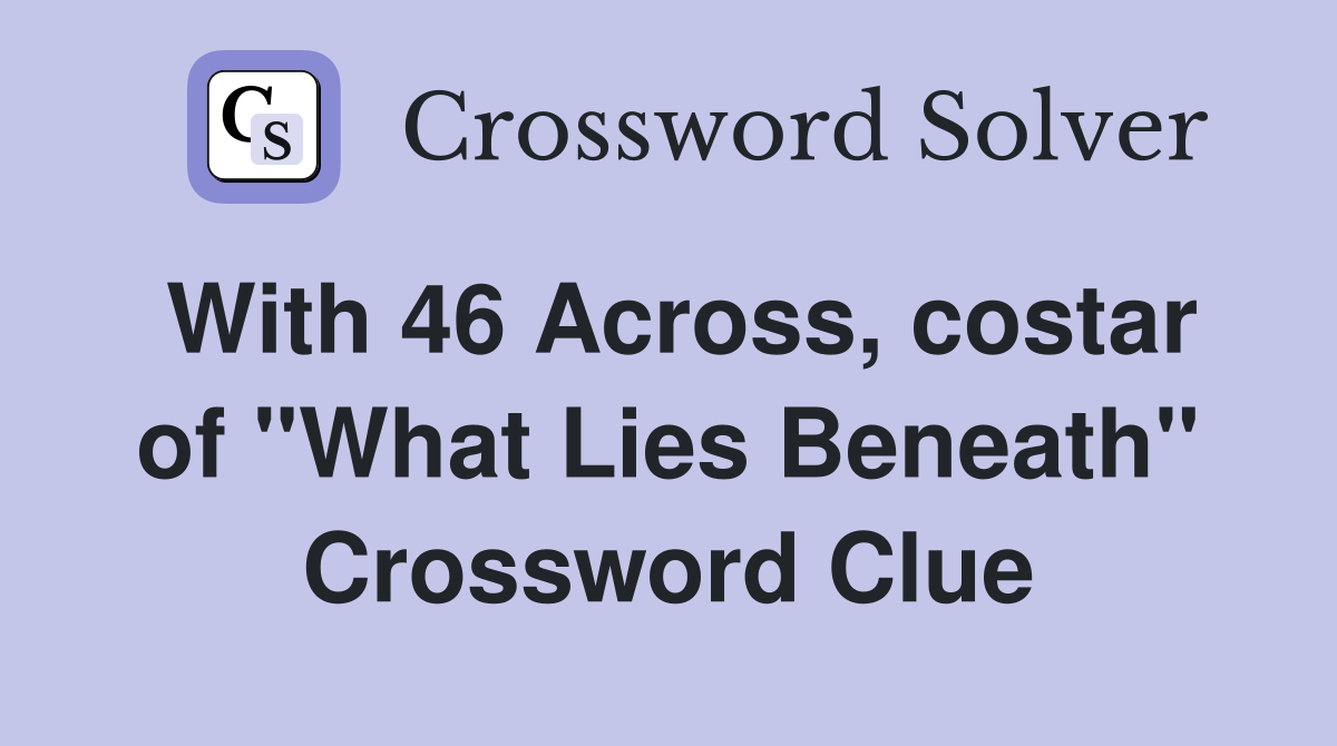 With 46 Across, costar of "What Lies Beneath" Crossword Clue