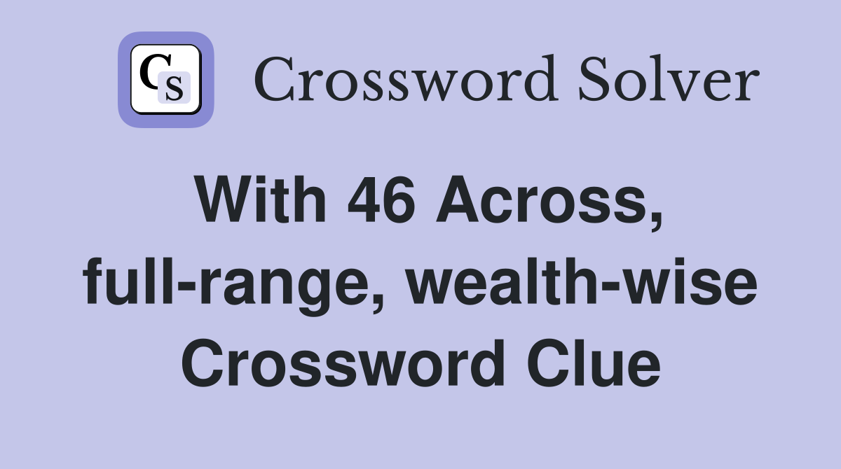 With 46 Across, full-range, wealth-wise Crossword Clue