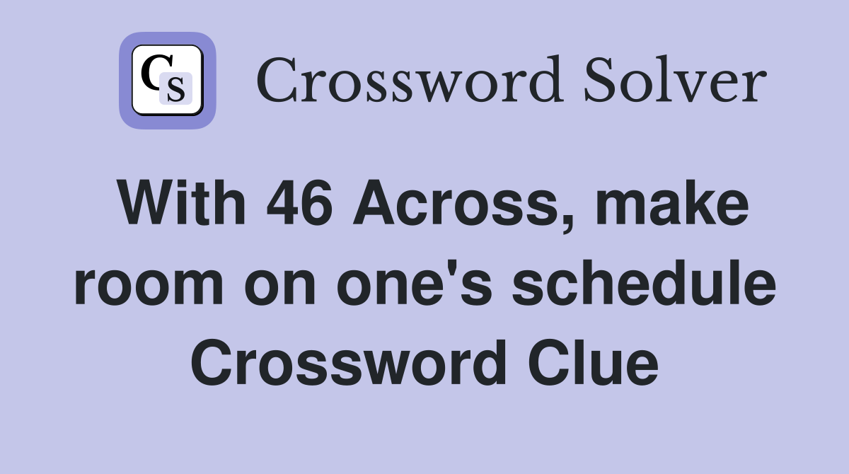 With 46 Across, make room on one's schedule Crossword Clue