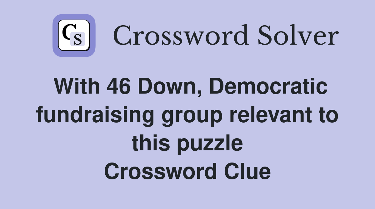 With 46 Down, Democratic fundraising group relevant to this puzzle Crossword Clue