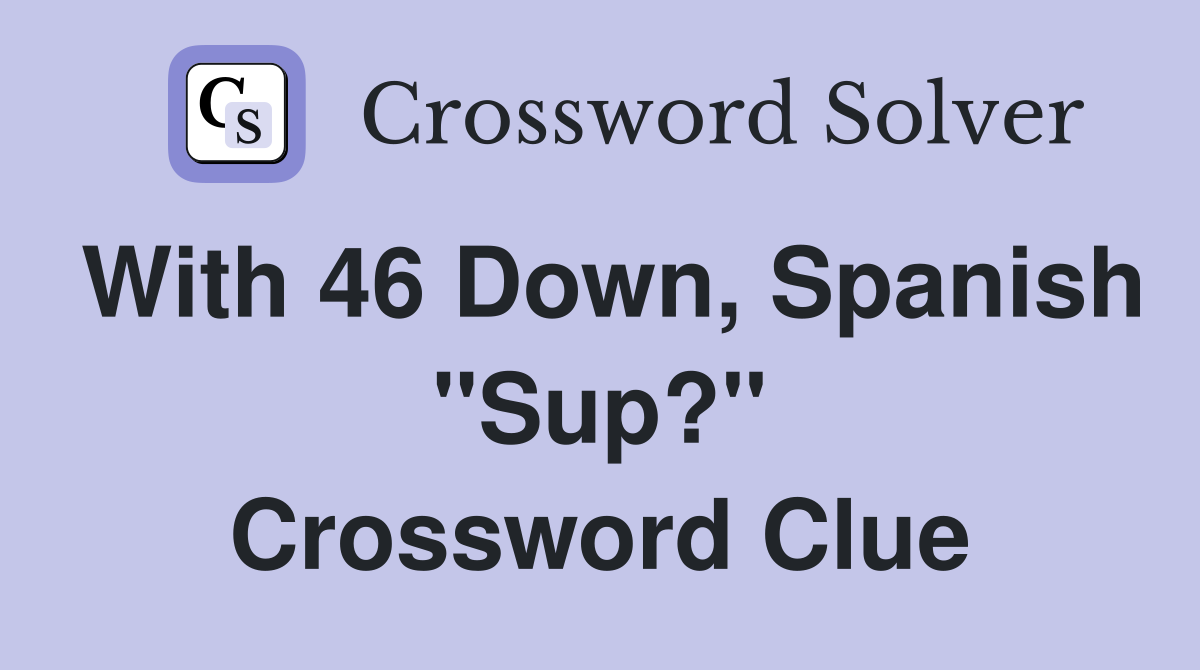 With 46 Down, Spanish ''Sup?'' Crossword Clue