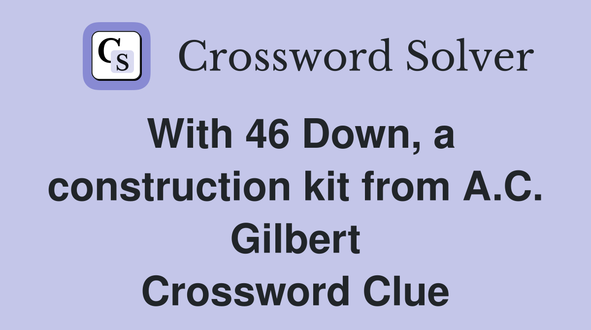 With 46 Down, a construction kit from A.C. Gilbert Crossword Clue