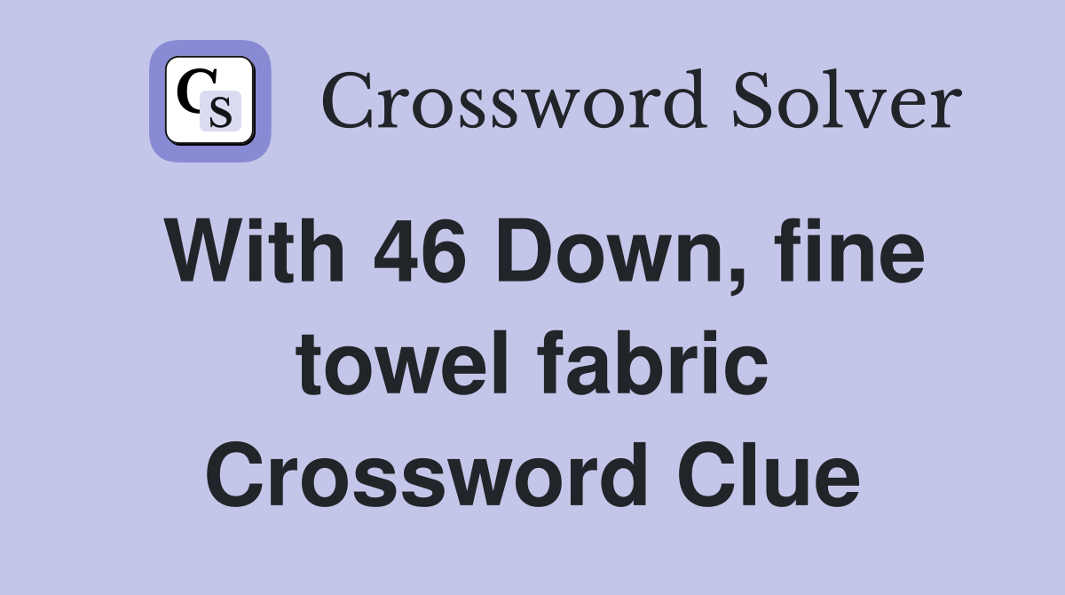 With 46 Down, fine towel fabric Crossword Clue