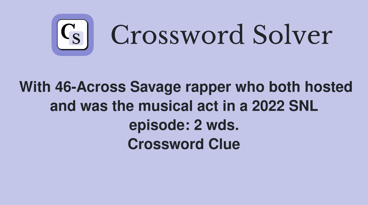 With 46-Across Savage rapper who both hosted and was the musical act in a 2022 SNL episode: 2 wds. Crossword Clue