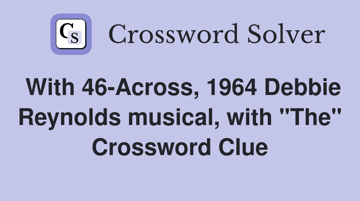 With 46-Across, 1964 Debbie Reynolds musical, with "The" Crossword Clue