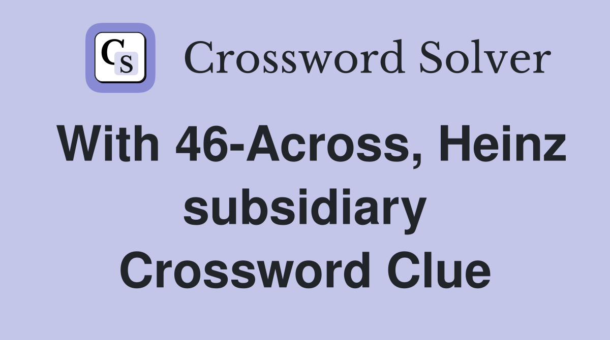 With 46-Across, Heinz subsidiary Crossword Clue