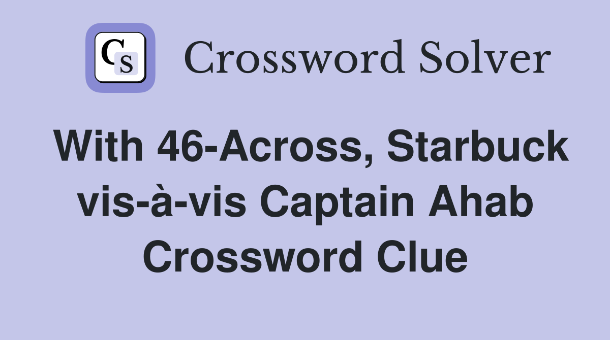 With 46-Across, Starbuck vis-à-vis Captain Ahab Crossword Clue