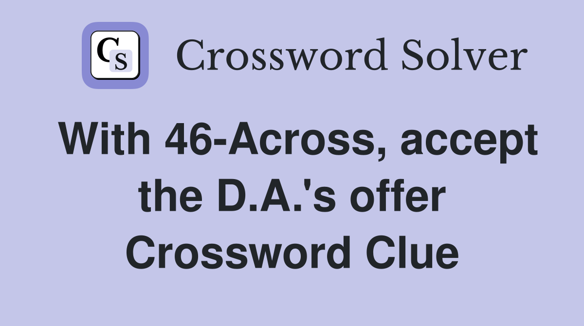 With 46-Across, accept the D.A.'s offer Crossword Clue