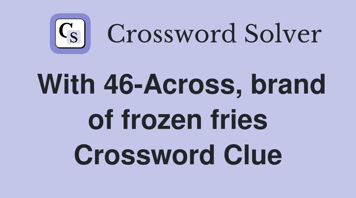 With 46-Across, brand of frozen fries Crossword Clue