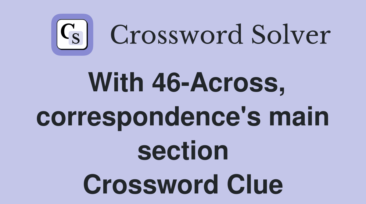 With 46-Across, correspondence's main section Crossword Clue