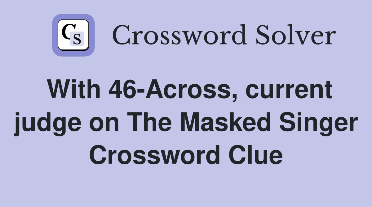 With 46-Across, current judge on The Masked Singer Crossword Clue
