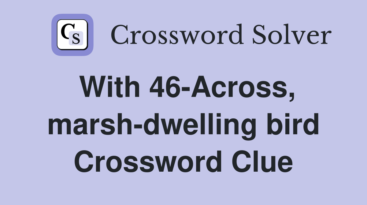 With 46-Across, marsh-dwelling bird Crossword Clue