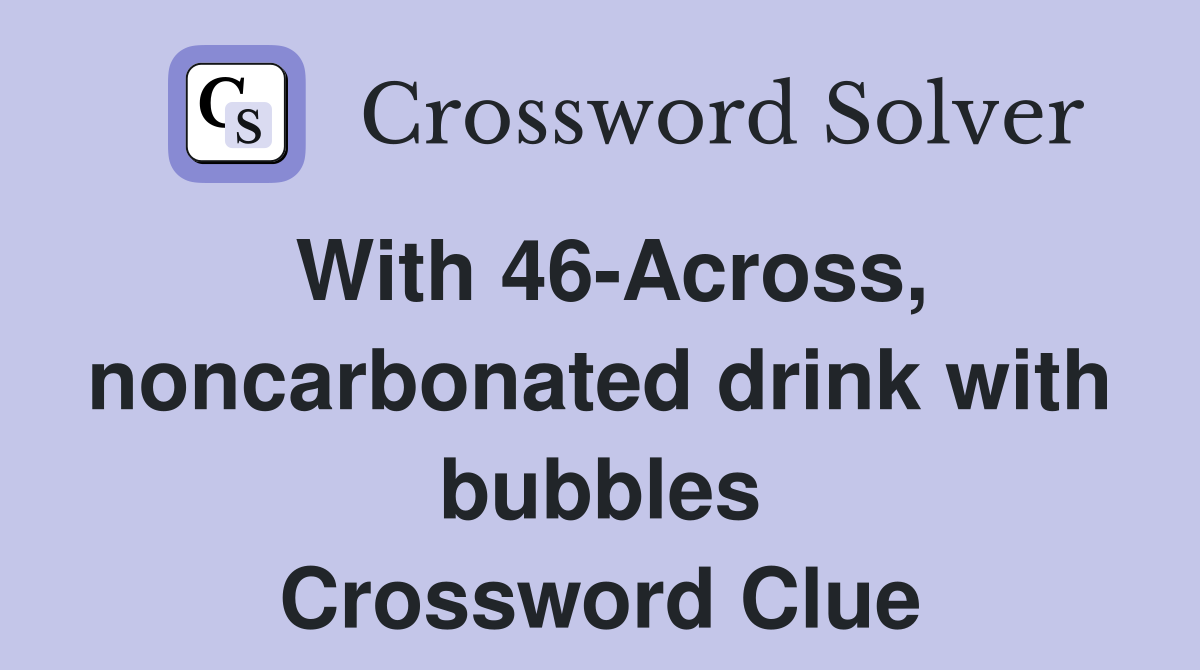 With 46-Across, noncarbonated drink with bubbles Crossword Clue