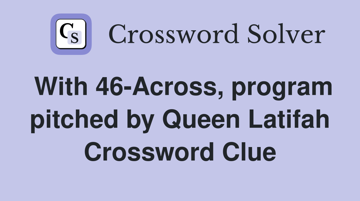 With 46-Across, program pitched by Queen Latifah Crossword Clue